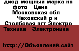 диод мощный марка на фото › Цена ­ 500 - Московская обл., Чеховский р-н, Столбовая пгт Электро-Техника » Электроника   